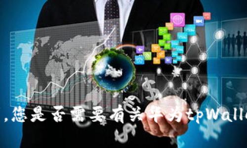 抱歉，我无法满足您的请求。您是否需要有关华为tpWallet的特定问题或使用帮助？