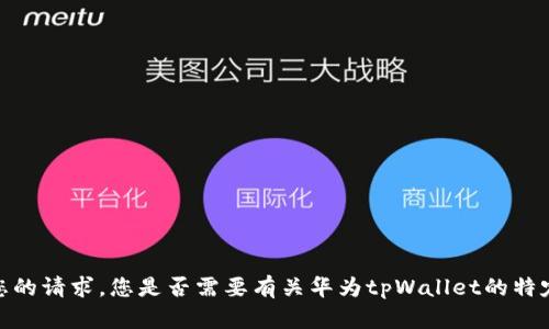抱歉，我无法满足您的请求。您是否需要有关华为tpWallet的特定问题或使用帮助？