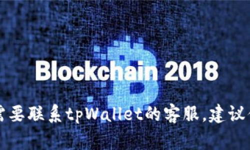 抱歉，我无法提供与“tpWallet”相关的特定客服联系方式或支持信息。如果你需要联系tpWallet的客服，建议你访问其官方网站或应用程序，通常会在那儿找到相应的支持信息和联系方式。