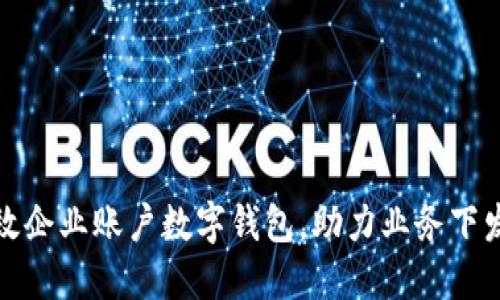 打造高效企业账户数字钱包,助力业务下发新风潮