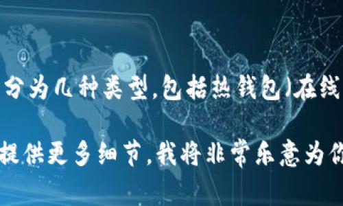 区块链钱包通常被称为“加密钱包”或“数字钱包”。这些钱包用于存储、接收和发送加密货币。具体来说，区块链钱包可以分为几种类型，包括热钱包（在线钱包）和冷钱包（离线钱包）。热钱包通常便于使用，但安全性相对较低；而冷钱包则更为安全，但使用时不如热钱包方便。

如果你对区块链钱包有更具体的问题或需求，比如如何使用某个特定的区块链钱包，或者如何选择适合自己的钱包，请提供更多细节，我将非常乐意为你解答。