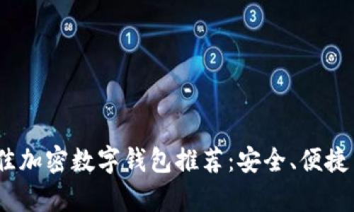 2023年最佳加密数字钱包推荐：安全、便捷与实用并存