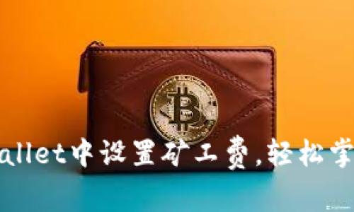 如何在tpWallet中设置矿工费，轻松掌握交易成本