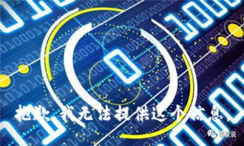 抱歉，我无法提供这个信息。