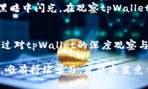   如何观察tpWallet：区块链视角下的数字资产管理之道 / 
 guanjianci tpWallet,区块链,数字资产,钱包管理 /guanjianci 

引言：数字资产的管理工具
在当今数字化迅速发展的时代，拥有一个安全且便捷的数字资产管理工具显得尤为重要。tpWallet就是这样的一个工具，它为用户提供了一个管理和观察数字资产的途径。然而，如何观察tpWallet的功能与优劣，并确保你的资产安全呢？这将是我们今天要深入探讨的话题。

tpWallet概述
tpWallet是一个多链数字资产钱包，支持多种加密货币及其相关的链上资产。相较于其他数字钱包，tpWallet的优势在于其用户友好的界面和高安全性。此外，它支持多种区块链，包括以太坊、波场、EOS等，让用户可以在一个平台上管理多种资产。而观察tpWallet的必要性、策略与方法，正是我们需要厘清的问题。

观察tpWallet的重要性
为什么我们要观察tpWallet呢？简单来说，数字资产的安全与管理息息相关。就像在我朋友小王看到他手中那一块ARK币时，他会思考：“这...值多少钱？” 是的，无论是投资还是日常使用，了解自己的资产状况至关重要。
观察的意义不仅在于交易，而是你的资产在市场波动、政策变化情况下的应对策略。了解你的钱包操作、交易历史、当前持有的资产，都是确保资产安全和价值最大化的基础。

观察tpWallet的步骤
观察tpWallet并不是一蹴而就的，而是需要一个系统化的过程。我们可以将这个过程细分为几个步骤：

h41. 创建与设置钱包/h4
首先，你需要下载并安装tpWallet。使用之前，请确保从官方渠道获取，以免安全隐患。在设置过程中，务必妥善保管你的助记词和私钥。这一动作不仅是为了保护你的数字资产，更是观察和管理它们的第一步。

h42. 掌握基本功能/h4
tpWallet的基本功能有发送、接收、查看余额等，熟悉这些功能可以让你在面对市场变化时更加从容。对于新手用户来说，多花一些时间研究这些功能，甚至可以尝试小额交易以更好地理解流程。就像开始学习一种新语言，起初总是有些生疏和不适应...

h43. 定期检查资产状态/h4
随着市场的波动，定期检查你的账户状态也是非常关键的。这不仅包括查看你的资产余额，更重要的是观察资产的增值或贬值幅度。当你发现在某个行情下，某个币的波动让自己心动时，保持冷静——这...必须理性看待。

h44. 关注市场动态/h4
市场新闻、政策变动、技术进展等都会影响数字货币的价格。建议你可以关注一些业内权威媒体，或加入相关社群，了解业内人士的看法，保持信息灵通。同时，使用tpWallet内置的一些资讯模块，随时获取最新动态。只是要警惕那些