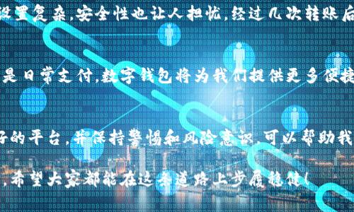 首先请注意，数字信用钱包的真实性主要取决于具体的应用和平台。在众多数字信用钱包中，有一些确实是合法且安全的，而另一些则可能是诈骗或不安全的项目。在探讨这个问题时，了解钱包的工作原理、选择信誉良好的平台以及保持警惕都是至关重要的。

数字信用钱包的定义
数字信用钱包是一种在线存储和管理数字资产（如比特币、以太坊等加密货币）以及传统货币的工具。用户可以通过这些钱包进行交易、转账、投资等操作。与传统银行钱包相比，数字信用钱包通常具有更高的灵活性和操作便捷性。

数字信用钱包的种类
市面上存在多种类型的数字信用钱包，包括但不限于：
ul
    listrong热钱包：/strong即在线钱包，使用方便但安全性相对较低，适合日常交易。/li
    listrong冷钱包：/strong即离线钱包，安全性高，适合长期保存资产。/li
    listrong纸质钱包：/strong将公钥和私钥打印出来，易于保存，但一旦丢失就无法找回。/li
/ul

如何判断数字信用钱包的真实性
在选择数字信用钱包时，可以从以下几个方面进行考量：
ul
    listrong平台信誉：/strong查看用户评价、信誉评分等信息，确保选择信誉良好的钱包或平台。/li
    listrong安全性：/strong了解钱包提供的安全措施，比如双重验证、加密技术等。/li
    listrong公司背景：/strong调查提供钱包服务的公司的成立时间、历史及其管理团队的专业背景。/li
/ul

个人经验分享
回想起我第一次接触数字信用钱包的时光，内心充满了期待和忐忑。当时选择了一个当时非常流行的钱包，但在使用过程中发现其用户界面设置复杂，安全性也让人担忧。经过几次转账后，我终于意识到，选择一个合适的钱包不仅要看其功能，更要看其安全性和容易使用的程度。个人经验告诉我，实践才是检验真理的唯一标准。

数字信用钱包的未来
随着科技的不断发展，数字信用钱包将会越来越普及，我相信在未来，数字信用钱包将成为人们生活中不可或缺的一部分。无论是投资理财还是日常支付，数字钱包将为我们提供更多便捷的选择。但与此同时，我们也要增强风险意识，保护自己的资产安全。

总结
总而言之，数字信用钱包的真实性和安全性确实存在差异，用户在选择时需要保持谨慎。我个人认为，了解这一领域的基本知识、选择信誉良好的平台，并保持警惕和风险意识，可以帮助我们更好地利用这些数字资产，享受科技带来的便利。

对于数字信用钱包这个话题，我相信每个人都有自己独特的看法和体验。在这个快速发展的数字时代，我们有责任去学习、去探索更好的选择。希望大家都能在这条道路上步履稳健！
