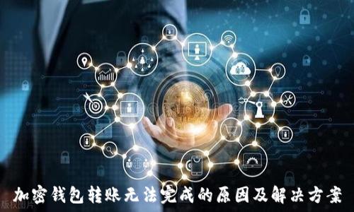   
加密钱包转账无法完成的原因及解决方案