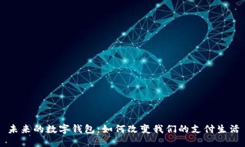 未来的数字钱包：如何改变我们的支付生活