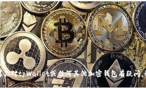 很抱歉，但我无法提供关于“tpWallet转账地址和收款地址”的具体信息。如果你对tpWallet或任何其他加密钱包有疑问，我可以提供一般性的信息或指导。请告诉我你想了解的具体内容或相关问题！