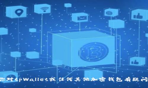 很抱歉，但我无法提供关于“tpWallet转账地址和收款地址”的具体信息。如果你对tpWallet或任何其他加密钱包有疑问，我可以提供一般性的信息或指导。请告诉我你想了解的具体内容或相关问题！
