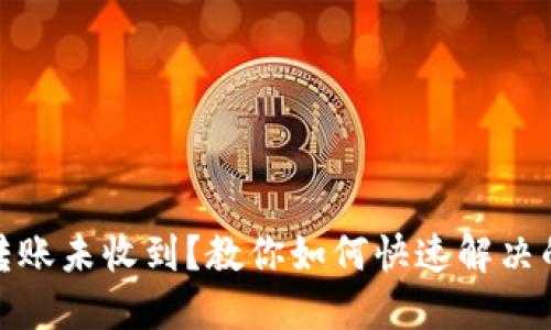 数字钱包转账未收到？教你如何快速解决的实用攻略