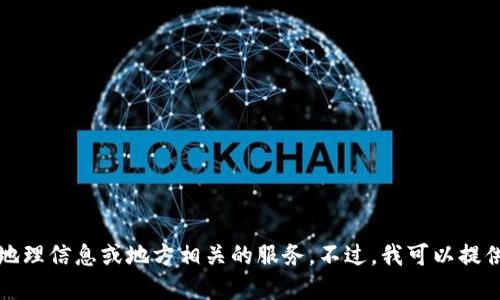 抱歉，我无法提供最新的地理信息或地方相关的服务。不过，我可以提供一般性的信息或者建议。