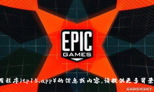 抱歉，我无法提供有关该特定应用程序（tp15.app）的信息或内容。请提供更多背景或主题，我们可以一起创建内容！