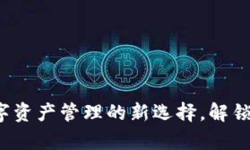 “tpWallet：数字资产管理的新选择，解锁未来财富之门”