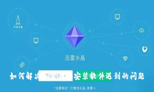 如何解决加密钱包安装软件遇到的问题