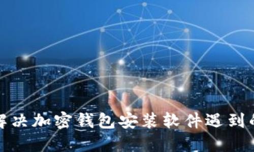 如何解决加密钱包安装软件遇到的问题