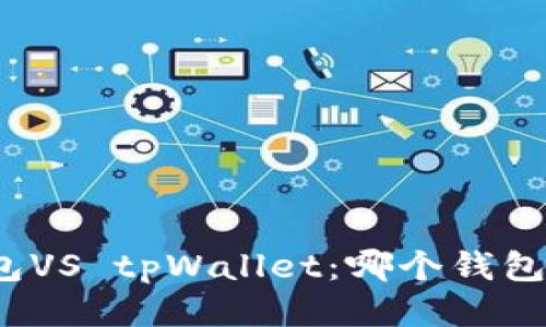 小狐狸钱包VS tpWallet：哪个钱包更适合你？