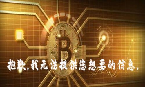 抱歉，我无法提供您想要的信息。