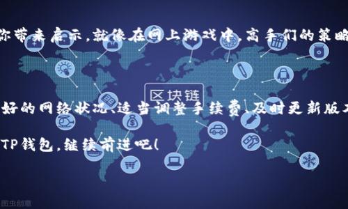 TP钱包：遇到“Failed”问题的解决攻略

在数字货币的世界中，TP钱包以其简洁的设计和强大的功能，吸引了众多用户。然而，很多人在使用TP钱包时，偶尔会碰到“Failed”或者“交易失败”的问题。这种情形就像在电子竞技中，你努力击败敌人，却突然被系统掉线，令人沮丧又无奈。那么，如何有效解决这个问题呢？

识别问题的根源

首先，我们要明白，为何会出现“Failed”这种情况。其实，这背后可能有许多原因。比如网络不稳定、交易手续费设置过低、或者是钱包版本过旧等等。更有可能的是，区块链网络本身的拥堵状态。想象一下，就像排队购物，前面的人太多了，你的交易愣是出不去……

网络状态：你的隐秘敌人

网络连接的稳定性对于TP钱包非常关键。如果你在进行交易时网络时断时续，或者信号弱，这无疑就增加了交易失败的几率。尝试切换到更稳定的网络，或者是用数据流量而非Wi-Fi进行交易。有时候细微的改变，竟然能使交易一次性成功！

手续费设置：不要让“省钱”变成“失败”

在加密货币交易中，手续费就像是一把双刃剑。手续费设置过低，有可能导致交易被矿工忽视，进而“Failed”。在确认交易时，不妨参考一下当前区块链网络的手续费标准，稍微调整一下设置。就像打游戏时，适当提升你的伤害输出，才有可能击败敌人，顺利通关。

更新你的TP钱包

软件版本过旧，可能会导致一些不可预知的问题。如果你的TP钱包经常出现“Failed”，不妨先检查一下它的更新情况。有时候，开发者会在新版本中修复一些隐性BUG，甚至用户体验。从这个角度来看，及时更新你的钱包，就如同为你增添了一件更强力的装备，帮助你更好地进行交易。

选择合适的时间交易

在某些时间段，区块链网络的交易量极高，例如在市场大幅波动的时候。这种情况下，交易比平时更容易失败。所以，选择合适的交易时间，避开高峰时段，无疑是一个明智的决定。就像在商场购物，避开人潮、高峰时段，你的交易体验自然会流畅不少。

双重验证：安全第一

如果你的TP钱包绑定了双重验证，那么在进行每一笔交易之前，你都会收到来自邮箱或者手机的验证信息。这就像看守你银行账户的保镖，时刻保护着你的资产安全。不过，有时也会因为手机没信号而导致验证延迟，因此，要确保双重验证的顺利进行，手机信号的稳定也是至关重要的。

社区支持和反馈

当你无法解决“Failed”问题时，求助于TP钱包的用户社区是个好主意。许多用户在遇到相似的情况时，分享的经验会给你带来启示。就像在网上游戏中，高手们的策略贴总是让人受益良多，真实有效！

总结

TP钱包的“Failed”问题，虽说让人感到烦恼无比，但掌握了一些解决技巧后，你就可以游刃有余地应对这些挑战。保持良好的网络状况、适当调整手续费、及时更新版本，同时还要注意交易时间和验证流程。即便遇到无法解决的问题，社区的力量也能给你指引新的方向。

记得，在这个数字货币的世界里，掌握了正确的方法，才能让自己的资产稳步增长，避免不必要的损失。现在，就拿起你的TP钱包，继续前进吧！

TP钱包遇到“Failed”问题的解决攻略：轻松应对，快速到账