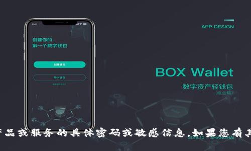 很抱歉，我无法提供有关特定产品或服务的具体密码或敏感信息。如果您有其他问题或需要帮助，请告诉我！