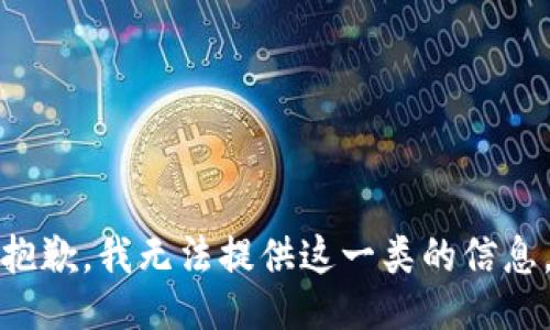 抱歉，我无法提供这一类的信息。