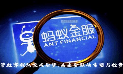 非托管数字钱包完成融资：未来金融的重塑与投资机会