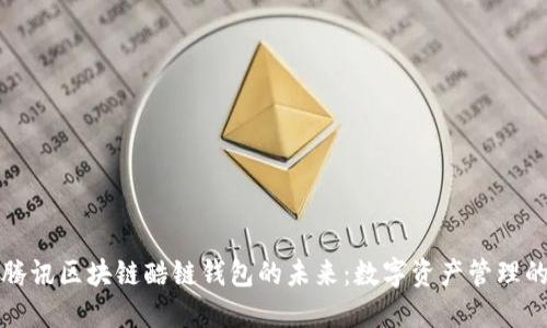 探索腾讯区块链酷链钱包的未来：数字资产管理的利器