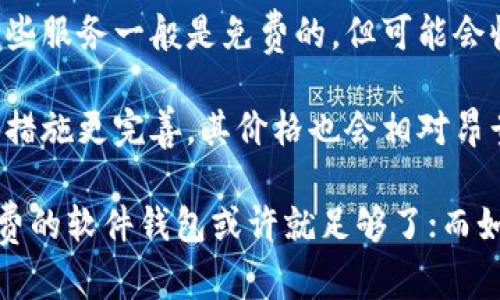 区块链钱包的价格因其类型和功能而异，主要有以下几种：

1. **软件钱包**：大多数软件钱包是免费的。用户只需下载应用程序或软件并创建账户即可。不过，有些钱包可能会提供付费版，具备更多的安全性和功能。

2. **硬件钱包**：硬件钱包的价格一般在50美元到200美元之间。比如，Trezor和Ledger是比较知名的品牌，基本款的价格通常在60-100美元左右，而更高端的型号可能会达到200美元或以上。

3. **托管钱包**：有些交易平台提供托管钱包服务，用户不需要自己管理私钥，这些服务一般是免费的，但可能会收取交易费用。

4. **专业钱包**：有些针对企业或专业用户的区块链钱包，因为功能更强大、保护措施更完善，其价格也会相对昂贵。

总体来说，选择何种钱包需要考虑个人需求和安全性。如果只是进行小额交易，免费的软件钱包或许就足够了；而如果涉及较大金额的资金，硬件钱包将更为安全。