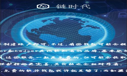 区块链钱包的价格因其类型和功能而异，主要有以下几种：

1. **软件钱包**：大多数软件钱包是免费的。用户只需下载应用程序或软件并创建账户即可。不过，有些钱包可能会提供付费版，具备更多的安全性和功能。

2. **硬件钱包**：硬件钱包的价格一般在50美元到200美元之间。比如，Trezor和Ledger是比较知名的品牌，基本款的价格通常在60-100美元左右，而更高端的型号可能会达到200美元或以上。

3. **托管钱包**：有些交易平台提供托管钱包服务，用户不需要自己管理私钥，这些服务一般是免费的，但可能会收取交易费用。

4. **专业钱包**：有些针对企业或专业用户的区块链钱包，因为功能更强大、保护措施更完善，其价格也会相对昂贵。

总体来说，选择何种钱包需要考虑个人需求和安全性。如果只是进行小额交易，免费的软件钱包或许就足够了；而如果涉及较大金额的资金，硬件钱包将更为安全。