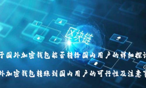 关于国外加密钱包能否转给国内用户的详细探讨

国外加密钱包转账到国内用户的可行性及注意事项