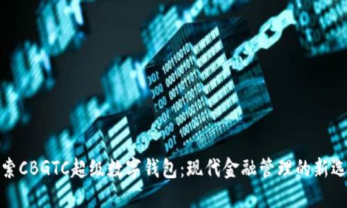 探索CBGTC超级数字钱包：现代金融管理的新选择