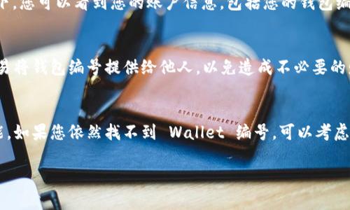 建行数字钱包编号通常可以在您的数字钱包应用程序中找到。以下是一些步骤，帮助您找到这个编号：

步骤一：打开建行数字钱包应用
首先，确保您已经下载并安装了建设银行的数字钱包应用。如果还没有，您可以在应用商店搜索“建设银行数码钱包”进行下载。

步骤二：登录您的账户
打开应用后，您需要使用您的账户信息登录。如果还没有账户，请根据提示进行注册。一旦登录成功，您将进入数字钱包的主界面。

步骤三：查找钱包编号
在主界面，通常可以找到“我的钱包”或者类似的选项。在这个选项下，您可以看到您的账户信息，包括您的钱包编号。有时，钱包编号也可能在“账户设置”或“个人信息”菜单下找到。

步骤四：注意安全保密
在查看或分享您的钱包编号时，请务必注意信息的安全性。不要轻易将钱包编号提供给他人，以免造成不必要的财务损失。

总结
了解建行数字钱包编号的位置，可以帮助您更方便地使用相关功能。如果您依然找不到 Wallet 编号，可以考虑联系建设银行的客服，获取更详细的指引。

如果您还有其他问题，欢迎继续提问！