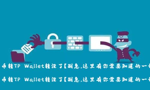 火币转TP Wallet转没了？别急，这里有你需要知道的一切！

火币转TP Wallet转没了？别急，这里有你需要知道的一切！