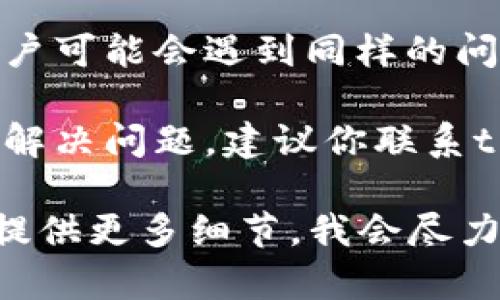 抱歉，你可以尝试以下步骤来解决tpWallet显示错误的问题：

1. **检查网络连接**：确保你的设备连接到互联网，网络不稳定可能导致钱包无法正常显示。

2. **更新应用**：确认tpWallet是否是最新版本，有时候更新可以修复一些已知的错误。

3. **重新启动应用**：关闭tpWallet并重新打开，看看问题是否解决。

4. **清除缓存**：如果能够访问设置，尝试清除tpWallet的缓存数据，这可以解决一些因缓存导致的显示问题。

5. **查看官方论坛或社区**：有时候其他用户可能会遇到同样的问题，查看论坛或者社区可能会找到解决方案。

6. **联系技术支持**：如果以上步骤都无法解决问题，建议你联系tpWallet的官方技术支持以获得帮助。

如果你有其他具体的错误提示或信息，可以提供更多细节，我会尽力为你提供更具体的帮助。