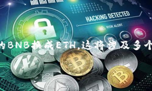 在这里，我将为你提供一篇详细的指南，教你如何将tpWallet中的BNB换成ETH。这将涉及多个步骤，包括如何在钱包中进行操作、如何选择合适的交换平台等。

轻松将tpWallet中的BNB换成ETH：实用指南与技巧