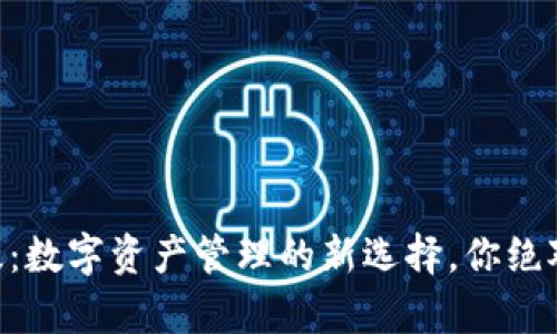 探索tpWallet国际版：数字资产管理的新选择，你绝对不能错过的“钱包”！