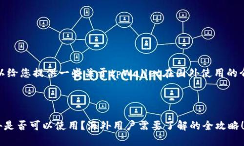 尚未生成，但可以给您提供一些关于tpWallet在国外使用的介绍和分析内容。

---

tpWallet在国外是否可以使用？海外用户需要了解的全攻略！