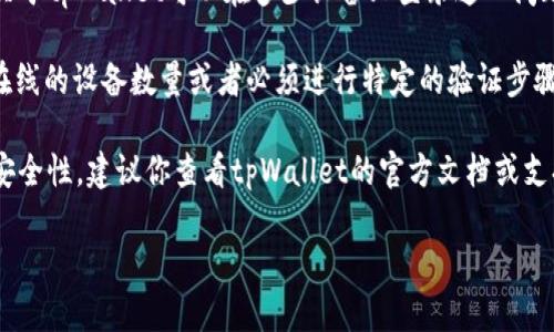 tpWallet是一款流行的数字钱包，用户可以通过它安全地存储和管理各种类型的加密货币。然而，关于tpWallet可以在多少设备上登录这一问题，具体取决于钱包的设计和使用条款。

一般来说，许多数字钱包允许用户在多个设备上访问他们的账户，但可能会有一些限制，比如同时在线的设备数量或者必须进行特定的验证步骤。为了保证账户的安全，某些钱包会采用两步验证，要求用户在新设备登录时进行额外的身份验证。

至于tpWallet，通常你可以在手机、平板和计算机等多种设备上登录，但为了确保信息的准确性和安全性，建议你查看tpWallet的官方文档或支持页面，以获取最新的信息和具体的操作指南。

如果有需要，我可以为你提供更详细的信息或指导。