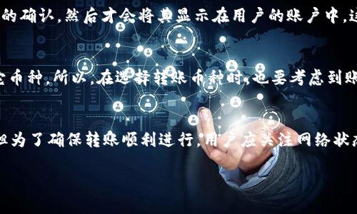 转账时间通常取决于多个因素，包括网络拥堵、区块确认速度以及具体的转账方式。以下是一些可能影响tpWallet转账到火币交易所时间的因素：

1. 网络状态
如果区块链网络在高峰期，交易确认可能会变得较慢。例如，比特币或以太坊等网络在交易量增加时，转账所需的时间可能会显著延长。通过查看区块链浏览器，用户可以更加直观地了解当前网络的拥堵情况。

2. 交易费用
在tpWallet中，用户通常可以选择支付不同的交易费用（即手续费），以提高交易的优先级。更高的手续费将使交易被矿工更快地处理。因此，如果用户希望加快转账速度，可以考虑选择更高的手续费。

3. 火币交易所的处理时间
转账到火币的时间还取决于火币自身的处理机制。火币在收到资金后需要进行一定的确认，然后才会将其显示在用户的账户中。这一过程虽然通常较快，但在某些情况下（例如系统维护或升级），可能会出现延误。

4. 转账方式
不同的加密货币和转账方式可能会有所不同。例如，某些币种的转账速度远高于其它币种。所以，在选择转账币种时，也要考虑到账时间的问题。在官方网站上或公告中，火币通常会提供有关各币种转账时间的指南。

总结
一般情况下，从tpWallet转账到火币交易所的时间可能在几分钟到几个小时之间。但为了确保转账顺利进行，用户应关注网络状态、手续费、火币的处理时间及所选择的转账方式，做好充分的准备和了解。

如果您有其他具体问题或需要更详细的信息，欢迎继续询问！