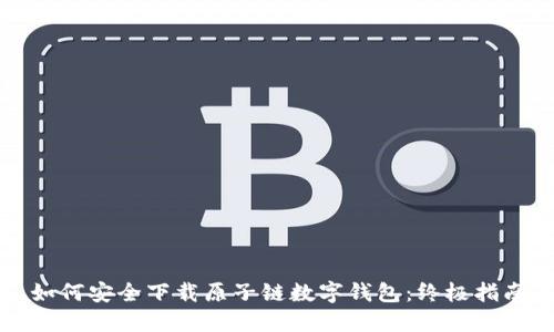 如何安全下载原子链数字钱包：终极指南