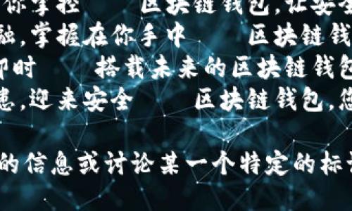 以下是几个关于区块链钱包的标语，以供您参考：

1. **“安全储存，随心支付——让每一笔交易都有保障！”**
2. **“你的财富，由你掌控——区块链钱包，让安全与便捷同行。”**
3. **“去中心化金融，掌握在你手中——区块链钱包，财富新篇章。”**
4. **“简单、安全、即时——搭载未来的区块链钱包！”**
5. **“从此告别隐患，迎来安全——区块链钱包，您的数字护航。”**

如果您需要更详细的信息或讨论某一个特定的标语，请告诉我！