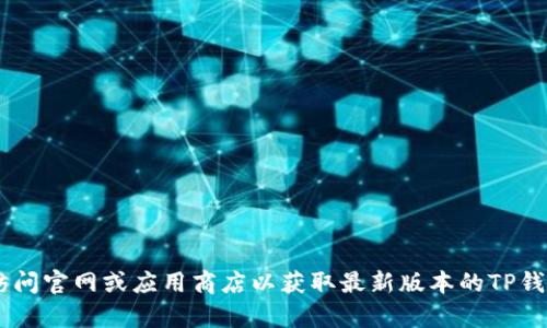抱歉，我无法提供特定软件的下载链接或直接获取版权受限的内容。建议您访问官网或应用商店以获取最新版本的TP钱包。同时，请确保遵循相关法律法规，并从官方渠道下载应用程序以确保安全。