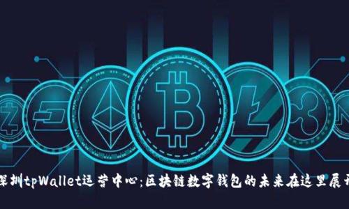 深圳tpWallet运营中心：区块链数字钱包的未来在这里展开