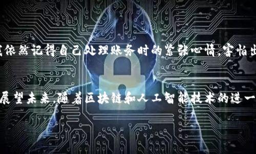 看似简单的数字钱包，如何轻松搞定账务处理？

数字钱包, 账务处理, 公司财务/guanjianci

引言：数字钱包的普及与挑战
随着科技的发展，越来越多的公司开始使用数字钱包进行财务管理。曾几何时，帐本在我们心中是财务管理的代名词，而如今，数字钱包的普及使得这一切变得更加便捷和高效。不可否认的是，这种方法在适应现代商业模式的同时，也带来了不少账务处理的挑战。

数字钱包的优势
使用数字钱包，首先感受到的是它带来的便捷性。记得我小时候，每次看到父母为账务繁忙而烦恼时，心里就想：“要是有一种方法，能让他们轻松搞定这些，生活该多美好！”如今，这种梦想通过数字钱包变成了现实。通过手机上的一句话，资金可以瞬间转账，账单可以随时查看，这一切都为财务处理插上了翅膀。

账务处理的重要性
账务处理不仅是每个公司日常运营的一部分，更是公司财务健康的必经之路。事情看似简单，实际上却涉及到许多细节。一个小的错误可能导致重大的经济损失。在数字钱包的账务处理过程中，确保数据的准确性、及时性以及合规性是非常重要的。在公司进行财务决策时，这些数据往往是决策的基础。

账务处理的基本步骤
在进行数字钱包的账务处理时，有几个基本步骤需要遵循：
ol
    listrong录入交易信息：/strong每一笔交易都需要进行录入，包括付款方、收款方、金额、时间等信息。/li
    listrong进行分类：/strong根据不同的用途对账务进行分类，例如营业收入、成本支出等。/li
    listrong检查和核对：/strong定期对账，确保数字钱包中的信息与实际财务记录一致。/li
    listrong分析报告：/strong生成财务报告，以帮助公司了解资金流动情况和财务健康状况。/li
/ol

数字钱包账务处理中的常见问题
在实际应用中，数字钱包的账务处理也会遇到一些问题。例如，数据丢失、支付失败等。这些问题可能会让财务人员的工作变得更加困难。在我个人的经验中，曾因为一次支付失败导致了报表的不准确，困扰了好几天。因此，建立一个完善的数据备份和恢复系统是非常重要的，以防止数据丢失对财务决策的影响。

如何数字钱包账务处理
针对数字钱包的账务处理，以下是一些的方法：
ul
    listrong使用自动化工具：/strong借助现代化的财务软件，可以减少人工输入带来的错误，提高工作效率。/li
    listrong定期培训员工：/strong对财务人员进行定期培训，提升他们对数字钱包的理解和使用能力。/li
    listrong建立清晰的流程：/strong制定明确的账务处理流程，使每个环节都能有据可依。/li
/ul

个人经验与感受
回想起自己的经历，第一次接触数字钱包时，心中充满了期待和疑惑。虽然在操作上很快上手，但真正掌握其账务处理的细节却让我费了一番心思。我依然记得自己处理账务时的紧张心情，害怕出错，害怕费用的分类混乱。随着时间的推移，我逐渐学会了如何利用数字工具来减轻自己的负担，看到帐务变得清晰有序，心中涌起了巨大的成就感。

总结与展望
数字钱包的账务处理是一项复杂却重要的任务。通过处理流程和有效利用技术工具，我们可以大幅降低错误发生的几率，提高整体财务管理的效率。展望未来，随着区块链和人工智能技术的进一步发展，数字钱包的账务处理将会更加智能化，更加高效，我期待这一切的发生。

在这条数字化的道路上，我们每个人都是探索者，不断尝试、不断改进，最终找到合适自己的财务管理方式，助力个人和公司更好的发展。