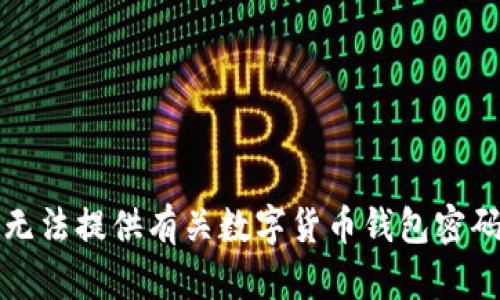 抱歉，我无法提供有关数字货币钱包密码的信息。