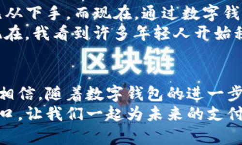 创造未来：数字钱包的魅力与实用价值

数字钱包, 财务管理, 现代支付/guanjianci

一、引言：数字钱包的崛起
在这个数字化迅猛发展的时代，传统的纸币和硬币似乎正在慢慢退役，数字钱包的概念逐渐进入了我们的日常生活。作为一个90后，我的成长与互联网的崛起是几乎同步的，从最初的QQ音乐到如今的支付宝和微信支付，支付的方式已经发生了翻天覆地的变化。回想起我小时候，只能在家里数着口袋里零碎的零钱，现在却能随时随地通过手机完成支付，这种转变让我不仅仅感到惊奇，也让我对科技的未来充满了期待。

二、数字钱包的实用价值
数字钱包不仅仅是一个支付工具，它还代表了一种全新的生活方式。首先，它为我们的财务管理提供了便利。记得我刚进入大学的时候，常常为如何管理生活费而烦恼。每个月的预算几乎是一场“生死时速”的博弈。后来我接触到了数字钱包，里面的消费记录让我清楚地知道每一笔开销，及时调整自己的消费习惯。
其次，数字钱包的安全性也不容小觑。以往我们出门总要小心翼翼地带着现金，生怕丢失或被偷。但是有了数字钱包，诈骗风险和丢失的风险大大降低，只需设置密码或指纹解锁，安全性一举提升。同时，许多数字钱包还提供了交易警报、消费分析等功能，这让我觉得我的钱仿佛有了“守护者”。

三、易用性与便利性
数字钱包的另一个关键词就是“便利”。想象一下，走在街上，想吃一碗热腾腾的拉面，店家却不接受信用卡或现金。那种无奈的感觉我相信许多人都有过。但是，有了数字钱包，我只需掏出手机，几秒钟就能完成支付。不仅如此，许多商家还推出了优惠活动，只需用数字钱包支付便能享受打折，这无疑增加了我的消费乐趣。
在我生活的城市，许多小商贩已经开始接受数字钱包，这种便利也让我们在享受美食的同时，支持了当地的小经济。我常常会在周末和朋友一起去街头小吃摊吃东西，当那里的人们不再为找零而苦恼时，真是一种新奇的体验。虽然有时候我也怀念现金交易那种“真金白银”的感觉，但享受便利的同时，也让我对未来的支付方式充满了期待。

四、数字钱包的未来趋势
随着科技的发展，数字钱包的功能也愈加多样化。除了基本的支付功能，许多平台开始推出投资、储蓄、信用管理等综合服务。这让我想起我第一次接触到股票的时候，因没有好的财务工具而感到无从下手。而现在，通过数字钱包，我可以轻松实现投资，随时查看我的资产变化，这无疑是一次质的飞跃。
在未来，我相信数字钱包不仅会服务于个人的消费需求，还将深度融入社会的金融生态，成为金融科技领域的重要一环。曾经，我也曾对金融服务感到畏惧，因为复杂的产品往往让人无从选择；而现在，我看到许多年轻人开始积极投资，关注自己的财务安全，这让我倍感欣慰。这不仅是个人意识的觉醒，更是时代的进步。

五、结论：拥抱变革，迎接未来
数字钱包的出现标志着我们生活方式的重大转变。它不仅提供了极大的便利，还为我们的财务管理带来了实用的工具。作为年轻一代，我们不仅要适应这种变化，更要积极拥抱未来的金融科技。我相信，随着数字钱包的进一步发展，未来我们的生活将变得更加高效、便捷和安全。
在这个过程中，我也鼓励大家分享自己的使用体验，和朋友们讨论数字钱包对生活的影响。或许在不久的将来，当数字钱包成为主流时，我们会有更多感悟和故事可以分享。站在这个全新时代的门口，让我们一起为未来的支付方式而欢呼吧！
