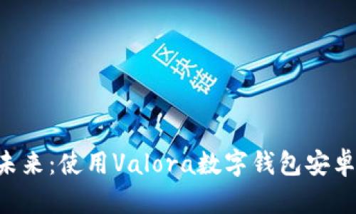 解锁数字货币的未来：使用Valora数字钱包安卓版，让交易更简单