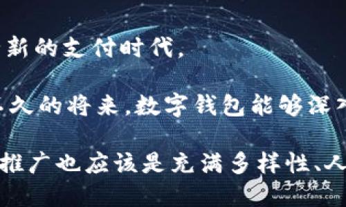 数字钱包确实是一个值得推广的产品。随着科技的不断进步，尤其是手机和互联网的普及，越来越多的人开始接受并使用数字钱包。通过数字钱包，用户可以更便捷地进行支付、转账、收款等交易，这对于提升生活质量、节约时间都具有重要的意义。

### 数字钱包的实用价值

数字钱包的推广有着明显的实用价值。首先，它能够有效地提高支付的便利性。现在我们大多数人几乎时时刻刻都带着手机，随时随地都可以完成支付，而无需再携带现金或银行卡。我的一个朋友曾分享过他的亲身经历：有一天他在一家咖啡馆时，竟然忘记带钱包，但因为手机里下载了数字钱包，他用手机上的应用程序轻松完成了支付，免去了尴尬，这让他深感数字钱包的必要性。

其次，数字钱包为用户提供了更高的安全性。相比传统的现金交易，数字钱包通常采用加密技术、指纹识别等多种保护措施，信息安全性更高，这让我想起我小时候总是听到家长跟我说“不要随身携带太多现金”，而现在，数字钱包正好解决了这个问题。

此外，数字钱包还可以实现更高效的财务管理。通过数字钱包的记录功能，用户能够方便地追踪自己的消费情况和财务状况，从而更好地进行预算规划和消费控制。我自己在使用数字钱包后，发现每个月的消费情况都一目了然，这让我能够更好地进行财务规划，避免了不必要的支出。

### 推广渠道与策略

在推广数字钱包时，我们需要制定相应的推广策略，以期达到最佳的推广效果。以下是我认为一些有效的推广渠道和策略：

#### 线上推广

在数字化时代，线上推广无疑是一个重要的渠道。通过社交媒体、搜索引擎广告和电子邮件营销等手段，可以将数字钱包的信息传递给更多的潜在用户。例如，通过抖音、微信等社交平台，发布关于数字钱包使用技巧的短视频或文章，引导用户下载应用程序，注册使用。

在我大学期间，我通过一些校园活动认识到线上推广的重要性。我们曾在学校里举办过一个新产品发布会，通过微博和微信的宣传，吸引了大量同学前来参与，这让我明白到线上宣传的潜力巨大。

#### 线下推广

除了线上推广外，线下推广同样不可忽视。在商圈、大学校园、社区等人流密集的地方，可以设置专门的推广摊位，通过现场演示、发放使用二维码、提供优惠券等方式吸引用户。这种亲身体验的方式可以让用户更直观地了解数字钱包的功能与优势。

我记得有次在购物中心时，遇到一个数字钱包的推广活动，工作人员热情地与我介绍他们的产品，并现场帮助我下载使用。最终我成功体验了数字钱包的便捷，促使我立刻注册使用，它让我感受到这种亲身体验对于推广的重要性。

#### 用户培训与支持

为了提高用户对数字钱包的使用率，开展用户培训和提供贴心的客户支持是非常重要的。通过各种形式的线上线下培训，可以帮助用户更好地理解数字钱包的功能，为他们解答疑惑，建设用户信任感。

在推广这一系列产品时，我认为重点在于用户的参与感。就像我小时候参加学校的兴趣班，老师通过互动方式教授我们各种技能，极大地提升了我们的学习兴趣。类似的，如果能够通过互动的方式让用户感受到数字钱包的价值，他们会更愿意去尝试。

### 总结与展望

综上所述，数字钱包的推广是一个既有必要性又有实用价值的过程。随着社会的不断发展与科技的不断进步，越来越多的人会逐渐接受并依赖数字钱包，未来一定会迎来一个全新的支付时代。

作为一个外部观察者，我认为，推动数字钱包的发展不仅仅是为了商业利益，更是为了引领时代潮流，提升人们的生活质量。科技的进步不会停止，我们也不能停下脚步。希望在不久的将来，数字钱包能够深入人心，成为每个人生活中不可或缺的一部分。

在推广数字钱包的同时，我们也要注意到，不同用户的需求和习惯是不同的，推广策略需要充分考虑个性化的因素，才能取得最佳的效果。这就像人类的多样性一样，数字钱包的推广也应该是充满多样性、人性化的。希望未来的日子里，数字钱包能够在更多人的生活中普及，为我们每个人的生活带来更多的便利与价值。