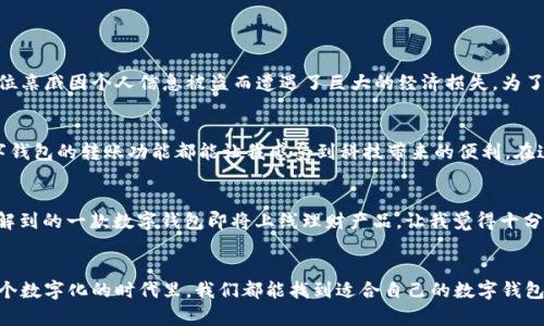数字钱包2021：如何选择好下款的数字钱包？

数字钱包, 借款, 理财/guanjianci

引言
在数字化迅速发展的今天，数字钱包已经成为我们生活中不可或缺的一部分。无论是日常购物、转账还是借款，数字钱包都提供了便捷的解决方案。2021年，随着疫情的影响，更多的人选择使用数字钱包进行财务管理。那么，数字钱包2021好下款吗？这是一个值得我们深入探讨的话题。

数字钱包的定义与功能
数字钱包，顾名思义，就是将你的货币以数字形式存储在一个应用程序中的工具。它可以与银行账户相关联，让用户可以方便地进行支付、转账、借款等操作。回想我小时候，家里的妈妈总是希望能有一个可以自动管理我们的零花钱的东西，而现在，数字钱包正是实现这个愿望的工具。通过绑定银行卡，用户可以随时随地通过手机完成交易，真正做到了“口袋里的银行”。

2021年数字钱包的流行趋势
2021年，数字钱包的使用频率显著提升，尤其是在年轻人的群体中。根据统计数据，全球的数字钱包用户数量已经超过了20亿。这不仅是因为人们对线上支付的接受度提升，还有疫情期间传统支付方式被限制的影响。例如，在疫情初期，许多商家关闭了实体店，转而通过数字钱包平台进行销售，这一转变为用户提供了更多借款和消费的渠道。而数字钱包的普及也促进了个人理财的便利性，使得每个人都能掌握自己的财务状况。

数字钱包的借款功能解析
许多数字钱包品牌，在推出之前，首先考虑的就是用户的需求，其中借款功能的设计尤为重要。以我个人的经历来说，当我需要紧急资金时，数字钱包的借款功能总能在第一时间满足我的需求。我记得有一次，我因为临时需要资金周转，选择了通过一款热门的数字钱包申请小额贷款，整个过程简直便利极了。我只需填写一些基础信息，很快就获得了几千元的借款，解了燃眉之急。

什么样的数字钱包更容易下款？
在选择数字钱包时，以下几点会影响到下款的难易程度：
ul
  listrong信用评估标准：/strong有的数字钱包会对用户的信用进行评估，而有些则会更灵活，考虑用户的历史交易记录。/li
  listrong借款额度：/strong一般而言，借款额度越高的数字钱包，其审核条件也会相对严格，反之则可能更容易通过。/li
  listrong申请流程：/strong一些数字钱包平台简化了流程，比如一键申请，快速到账，使用户更容易获得借款。/li
/ul

安全性与隐私保护
当然，在享受数字钱包带来的便利的同时，安全性与隐私保护始终是我们关心的重点。2021年，关于数字盗窃和数据泄露的新闻屡见不鲜。这让我想起了一次与朋友聊天时，他提到他的一位亲戚因个人信息被盗而遭遇了巨大的经济损失。为了防止这样的事情发生，选择一款安全性高、加密技术成熟的数字钱包至关重要。用户在使用数字钱包时，也要定期更新密码，开启双重验证，以提升安全性。

数字钱包的个人使用体验
对于我个人而言，自从我开始使用数字钱包，我的生活方式发生了质的变化。我可以通过手机完成几乎所有的消费和理财，很少再需要携带现金。每次收到朋友的零用钱或分摊账单时，数字钱包的转账功能都能让我感受到科技带来的便利。在这个快节奏的生活中，数字钱包让我感到轻松自在，如同一位随身的财务顾问，时时刻刻关注着我的消费与收支。

数字钱包的未来发展
展望未来，数字钱包必将继续发展，并在多种金融服务中扮演重要角色。随着技术的进步，数字钱包不仅会具备更完善的借款功能，还将在理财、投资等领域提供更多服务。就比如我最近了解到的一款数字钱包即将上线理财产品，让我觉得十分期待。科技的力量让我们的生活方式正在发生翻天覆地的变化，而我相信，数字钱包的未来将更加光明。

总结
2021年，数字钱包的下款方便与否，不仅与钱包本身的功能有关，也与用户的信用状况以及市场需求息息相关。期待未来数字钱包能进一步创新与发展，更好地服务每一位用户。希望在这个数字化的时代里，我们都能找到适合自己的数字钱包，实现便利的同时，也能为个人理财增添多样选择。