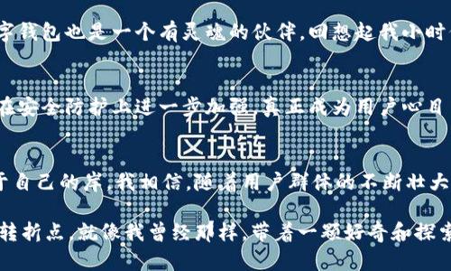   数字钱包小狐狸：了解它的实用价值与功能魅力 / 
 guanjianci 数字钱包, 小狐狸, 加密货币 /guanjianci 

引言：数字时代的新伙伴
在这个数字化快速发展的时代，越来越多的人开始重视网络安全与金融管理。而数字钱包作为其中的重要工具，正逐渐成为我们生活中不可或缺的一部分。今天，我想和大家聊聊在这片广阔的数字天空中，一个名叫“小狐狸”的数字钱包。它不仅是个普通的钱包，更是我们通往加密货币世界的桥梁。

什么是数字钱包小狐狸？
小狐狸（MetaMask）是一款非常受欢迎的加密货币数字钱包，广泛应用于以太坊生态系统中。作为一种非托管钱包，它允许用户安全地管理自己的加密资产，同时提供了与去中心化应用（DApp）的接口。无论是交易、储存还是参与区块链项目，小狐狸都能为用户提供便利。

为什么选择小狐狸？
首先，安全性是小狐狸最大的亮点之一。个人的私钥仅存储在用户的设备上，不会被第三方所掌握。这样的设计，使得用户的资产安全得到很好的保障。我记得刚开始接触加密货币时，总是担心自己的资产会被盗窃。后来我选择了小狐狸，才明白了安全性的重要性，不再担忧资产对我来说的意义。

用户友好的界面与操作
小狐狸还以其友好的用户界面而闻名。无论你的技术水平如何，使用小狐狸都显得轻松自如。初次使用时，我和朋友们都在界面上找到了简单易懂的操作方式。要知道，对于我这样的“技术小白”来说，任何复杂的步骤都会令人望而却步。小狐狸不仅吸引了我，还吸引了许多初入加密货币领域的新手。

多种加密资产的管理
除了以太坊，小狐狸支持多种ERC-20代币的管理。这意味着用户可以轻松管理自己的加密资产，无需多重钱包。在我个人的使用过程中，我将许多项目的代币都集成到小狐狸中，随时都能进行实时查看，为我的投资及时决策提供了便利。

与DApp的无缝连接
小狐狸还能够与各种去中心化应用（DApp）无缝连接。在我使用小狐狸参与去中心化金融（DeFi）项目时，体验非常流畅。一方面我能方便地进行流动性池投资，另一方面也可以更轻松地参与类似于NFT市场的项目。作为一个对新技术非常好奇的人，我常常会在空闲时间研究各种DApp，发现巨大而无穷的可能性。

个性与社区参与
小狐狸的另一大魅力在于它的个性化选择。在设置中，用户可以根据自己的需求修改界面颜色和主题。这种小细节让我感到备受关照，就仿佛我的数字钱包也是一个有灵魂的伙伴。回想起我小时候收集贴纸的日子，那是一种拥有独特性和个性的喜悦，我想这种体验在小狐狸中得到了延续。

未来的期望与挑战
尽管小狐狸有着如此众多的优点，但它也面临着一些挑战。随着加密市场的快速发展，用户安全和隐私问题依然困扰着许多人。我希望未来小狐狸能在安全防护上进一步加强，真正成为用户心目中最安全、可靠的数字钱包。同时，我也期待它能持续创新，带来更多实用的功能。毕竟，在这个快速变化的市场中，只有不断适应与更新才能生存下去。

总结：小狐狸随行，梦想不止
总的来说，小狐狸作为一款数字钱包，不仅功能实用、界面友好，而且将安全性和个性化设计结合得恰到好处。它让我在数字的海洋中，找到了一块属于自己的岸。我相信，随着用户群体的不断壮大，未来的小狐狸将会在这个领域中扮演越来越重要的角色。

最后，如果你还在考虑是否使用小狐狸，不妨试试看。让它成为你的数字钱包，带你走进一个更安全、更广阔的加密世界。也许，这就是你生活中的一个转折点。就像我曾经那样，带着一颗好奇和探索的心，踏上数字金融的旅程。